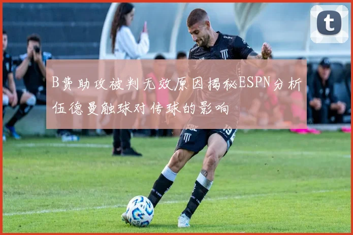 B费助攻被判无效原因揭秘ESPN分析伍德曼触球对传球的影响