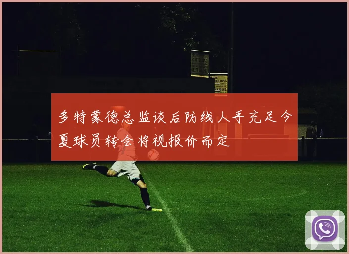 多特蒙德总监谈后防线人手充足今夏球员转会将视报价而定