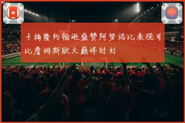 卡梅隆约翰逊盛赞阿努诺比表现可比詹姆斯欧文巅峰时刻