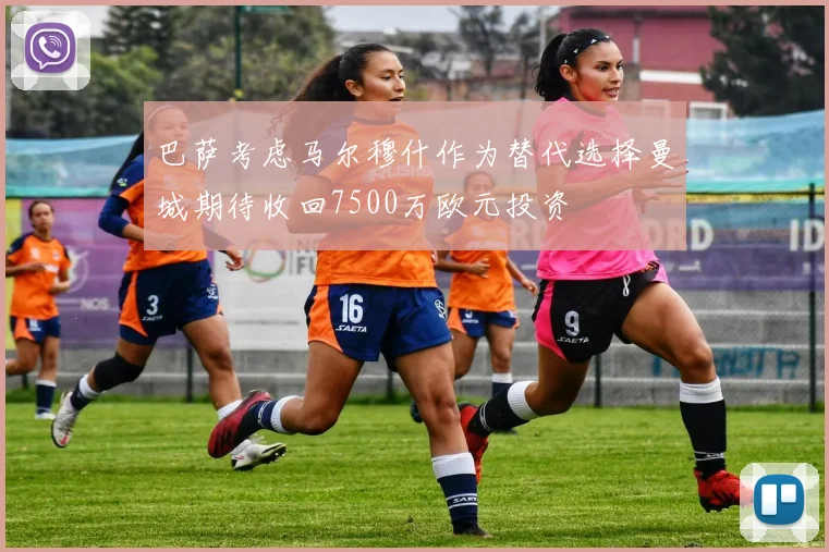 巴萨考虑马尔穆什作为替代选择曼城期待收回7500万欧元投资