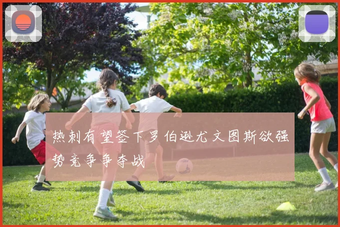 热刺有望签下罗伯逊尤文图斯欲强势竞争争夺战