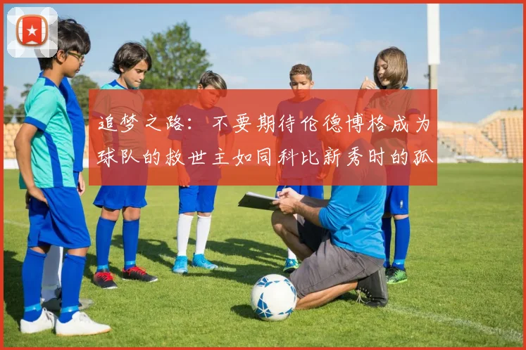 追梦之路：不要期待伦德博格成为球队的救世主如同科比新秀时的孤独奋斗
