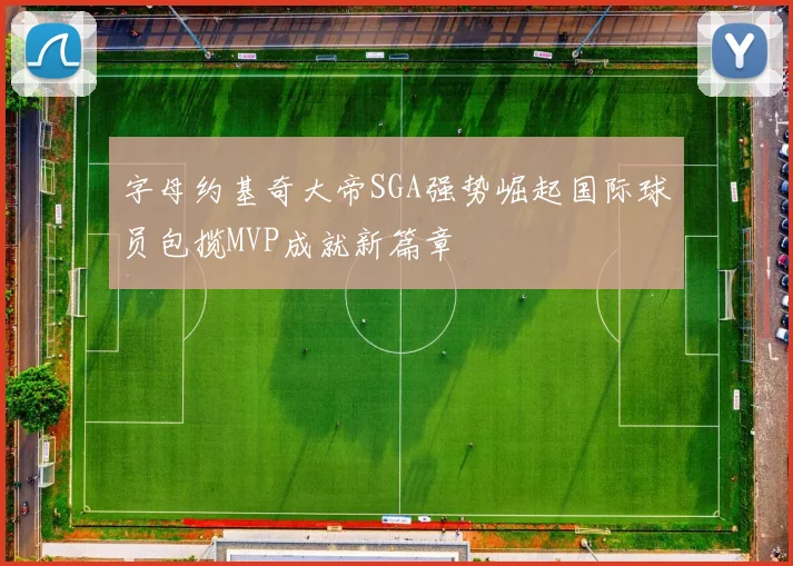 字母约基奇大帝SGA强势崛起国际球员包揽MVP成就新篇章